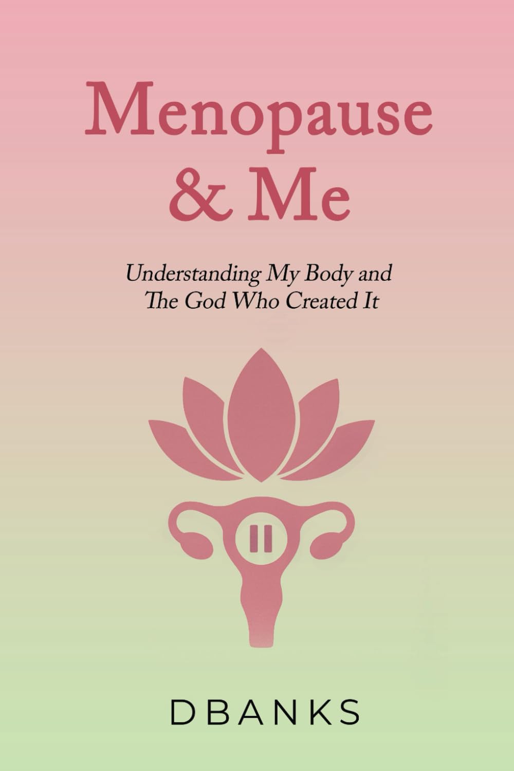 Menopause and Me: Understanding My Body and The God Who Created It