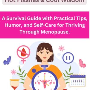 Menopause: Hot Flashes & Cool Wisdom : A Survival Guide with Practical Tips, Humor, and Self-Care for Thriving Through Menopause.