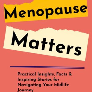 Menopause Matters: Practical Insights, Facts & Inspiring Stories for Guiding Your Midlife Journey