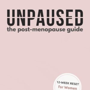 Unpaused: The Post-Menopause Guide to Thinking Clearly, Eating Well, Building Strength, and Finding Purpose — Because You’re Just Getting Started: A 12-Week Reset to Thrive in Your Next 30 Years