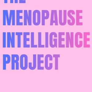 The Menopause Intelligence Project: A Science-Backed Guide to Hormone Therapy, Brain Fog, Sleep, Nutrition, and Longevity—How to Navigate Perimenopause and Menopause with Confidence and Clarity