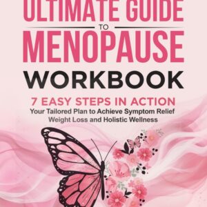 The Ultimate Guide to Menopause Workbook: 7 Easy Steps in Action - Your Tailored Plan to Achieve Symptom Relief, Weight Loss and Holistic Wellness