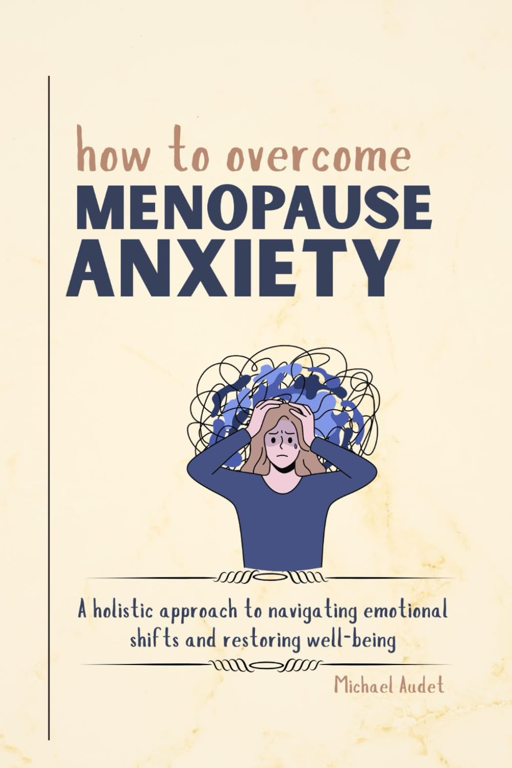 How to overcome menopause anxiety: A holistic approach to navigating emotional shifts and restoring well-being (The Women’s Wellness Series)
