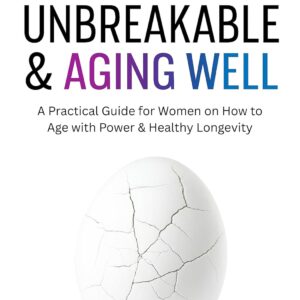 Unbreakable & Aging Well: A Practical Guide for Women on How to Age with Power & Healthy Longevity