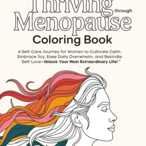Thriving Through Menopause Coloring Book: A Self-Care Journey to Cultivate Calm, Embrace Joy, and Rekindle Self-Love—Unlock Your Most Extraordinary Life!