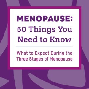 Menopause: 50 Things You Need to Know: What to Expect During the Three Stages of Menopause