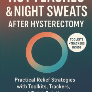 Hot Flashes & Night Sweats After Hysterectomy: Practical Relief Strategies with Toolkits, Trackers, and Quick Solutions (A Practical Surgical Menopause Relief Series)