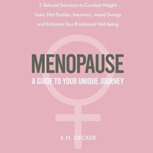 Menopause: A Guide to Your Unique Journey: 5 Tailored Solutions to Combat Weight Gain, Hot Flashes, Insomnia, Mood Swings and Enhance Your Emotional Well-Being