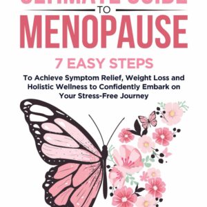 The Ultimate Guide to Menopause: 7 Easy Steps to Achieve Symptom Relief, Weight Loss, and Holistic Wellness to Confidently Embark on Your Stress-Free Journey (Menopause Wellness Series)