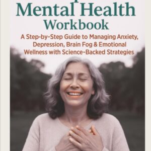 The Complete Menopause Mental Health Workbook: A Step-by-Step Guide to Managing Anxiety, Depression, Brain Fog & Emotional Wellness with Science-Backed Strategies