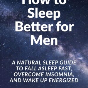 How to Sleep Better for Men: A Natural Sleep Guide to Fall Asleep Fast, Overcome Insomnia, and Wake Up Energized