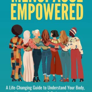 Menopause Empowered: A Life-Changing Guide to Understand Your Body, Manage Symptoms, & Embrace Aging with a Renewed Sense of Purpose and Vitality