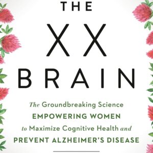The XX Brain: The Groundbreaking Science Empowering Women to Maximize Cognitive Health and Prevent Alzheimer's Disease