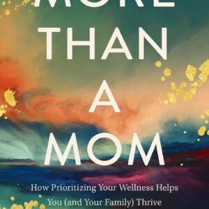 More Than a Mom: How Prioritizing Your Wellness Helps You (and Your Family) Thrive