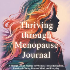 Thriving Through Menopause Journal: A Prompt-Driven Journey for Women Toward Reflection, Emotional Clarity, Peace of Mind, and Everyday Self-Compassion—Unlock Your Most Extraordinary Life!