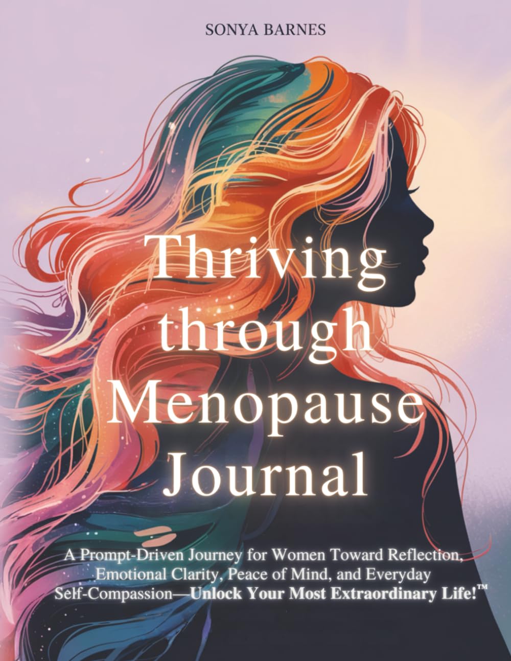 Thriving Through Menopause Journal: A Prompt-Driven Journey for Women Toward Reflection, Emotional Clarity, Peace of Mind, and Everyday Self-Compassion—Unlock Your Most Extraordinary Life!