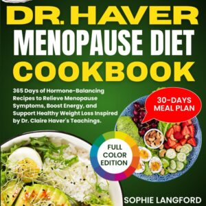 The Dr. Haver Menopause Diet Cookbook: 365 Days of Hormone-Balancing Recipes to Relieve Menopause Symptoms, Boost Energy, and Support Healthy Weight Loss Inspired by Dr. Claire Haver's Teachings.