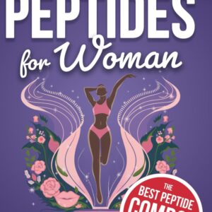 The Complete Guide To Peptides For Women: Sculpt Your Body, Rejuvenate Your Skin and Lips, Boost Hair Growth, Enhance Collagen, and Unlock Timeless Beauty and Vitality (The Peptide Mastery Series™)