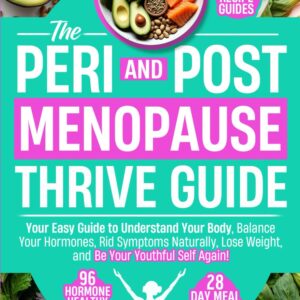 THE PERI AND POST MENOPAUSE THRIVE GUIDE: Your Easy Guide to Understand Your Body, Balance Your Hormones, Rid Symptoms Naturally, Lose Weight, and Be Your Youthful Self Again!
