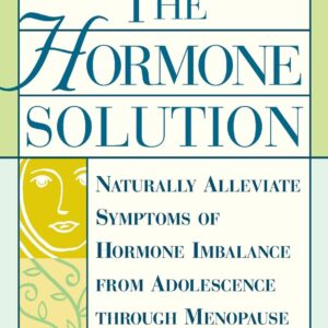 The Hormone Solution: Naturally Alleviate Symptoms of Hormone Imbalance from Adolescence Through Menopause