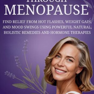 Thrive Through Menopause: Find Relief From Hot Flashes, Weight Gain, And Mood Swings Using Powerful Natural, Holistic Remedies And Hormone Therapies