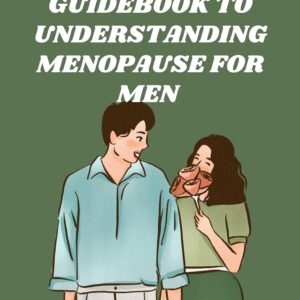 Guidebook to Understanding Menopause for Men: A Man’s Manifesto for Navigating Menopause and a Health and Wellness Reset for Women and Men (Menopause Survival Guide)