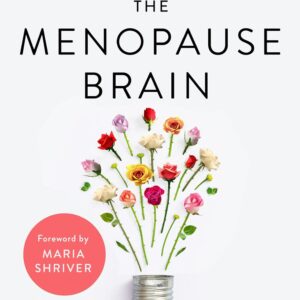 The Menopause Brain: New Science Empowers Women to Navigate the Pivotal Transition with Knowledge and Confidence