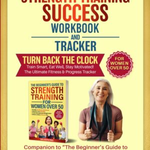 Strength Training Success Workbook & Tracker: Companion to Strength Training for Women Over 50 (Strong After 50: A Women's Guide to Strength, Wellness & Vitality)