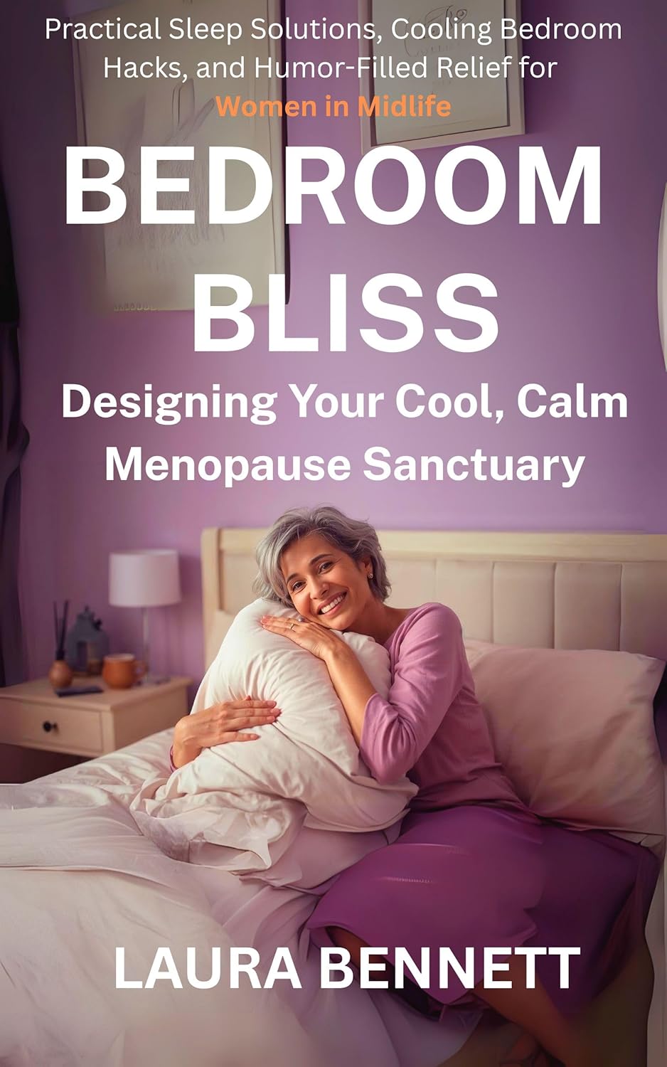 Bedroom Bliss: Designing Your Cool, Calm Menopause Sanctuary: Practical Sleep Solutions, Cooling Bedroom Hacks, and Humor-Filled Relief for Women in Midlife (Mid-50 Menopause Series Book 4)