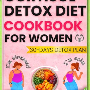 Cortisol Detox Diet Cookbook for Women: Quick and Easy Science-Backed Recipes with a 30-Day Meal Plan I Used to Reduce Stress, Lose Weight, Sleep Better, and Balance My Hormones Naturally
