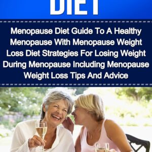 Menopause Diet: Menopause Diet Guide To A Healthy Menopause With Menopause Weight Loss Diet Strategies For Losing Weight During Menopause Including Menopause ... Loss Tips And Advice (Menopause Diet Books)