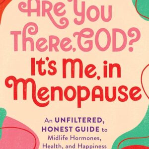 Are You There, God? It's Me, In Menopause: An Unfiltered, Honest Guide to Midlife Hormones, Health, and Happiness