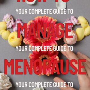 How To Manage Menopause: Your Complete Guide to Easing Symptoms, Balancing Hormones, and Thriving Through the Change