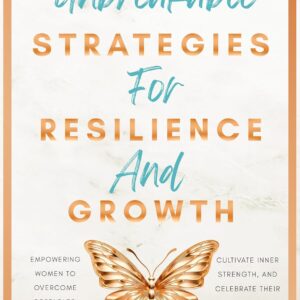 Becoming Unbreakable: Strategies for Resilience and Growth: Empowering Women to Overcome Obstacles, Cultivate Inner Strength, and Celebrate Their Unique Journey