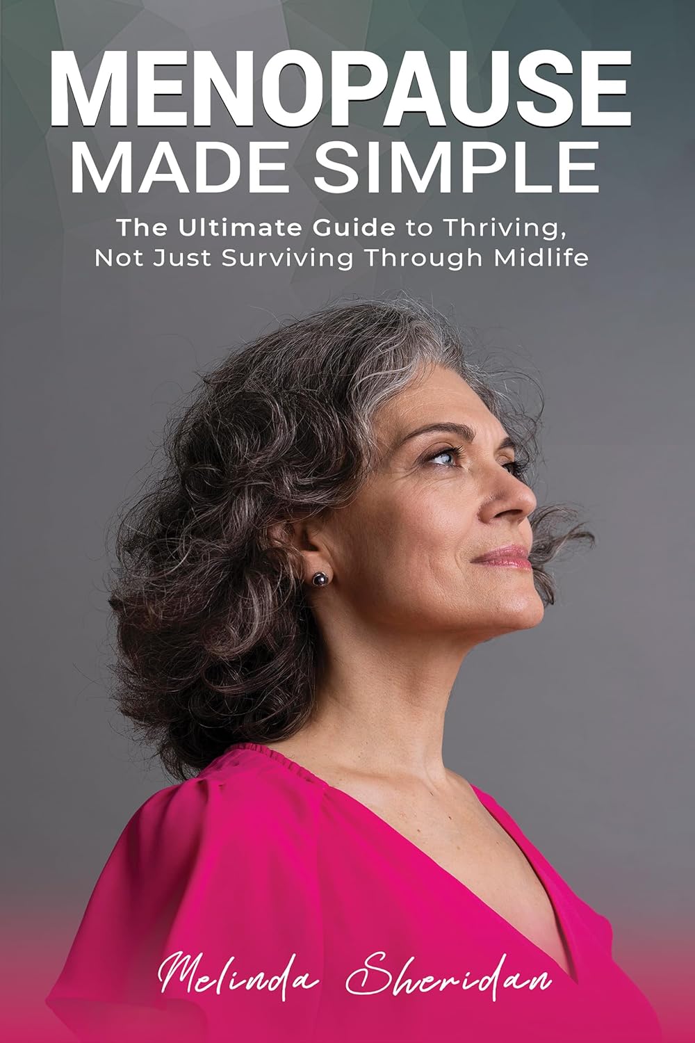 Menopause made Simple: The Ultimate Guide to Thriving, Not Just Surviving, Through Midlife