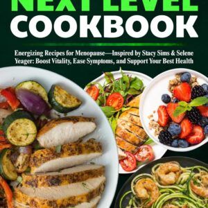 Next Level Cookbook: Energizing Recipes for Menopause, Inspired by Stacy Sims & Selene Yeager: Boost Vitality, Ease Symptoms, and Support Your Best Health