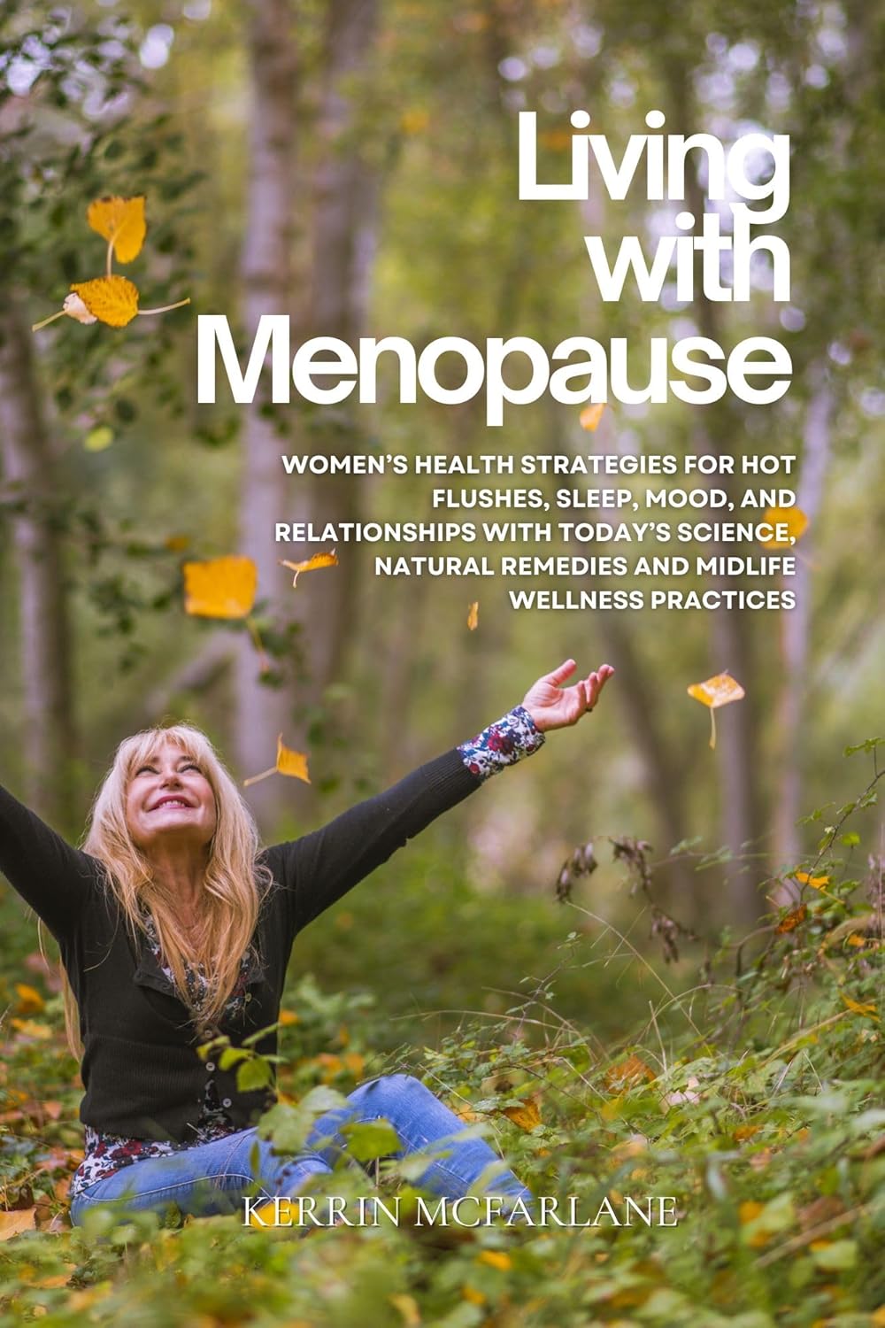 Living With Menopause: Women’s Health Strategies for Hot Flushes, Sleep, Mood, and Relationships with Today’s Science, Natural Remedies and Midlife Wellness Practices
