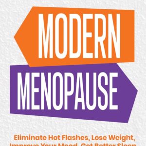 Modern Menopause: Hormone Replacement Therapy and Natural Remedies to Eliminate Hot Flashes, Lose Weight, Improve Your Mood, Get Better Sleep, and Get You Feeling Your Best!