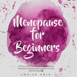 Menopause for Beginners: 7 Steps to Help You Through Perimenopause. Recognise and Overcome Symptoms to Look and Feel Fabulous