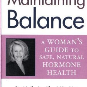 Creating And Maintaining Balance: A Women's Guide To Safe, Natural Hormone Health (Volume 1)