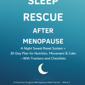 Sleep Rescue After Surgical Menopause: A Night Sweat Reset System + 30 Day Plan for Nutrition, Movement & Calm—With Trackers and Checklists (A Practical Surgical Menopause Relief Series)