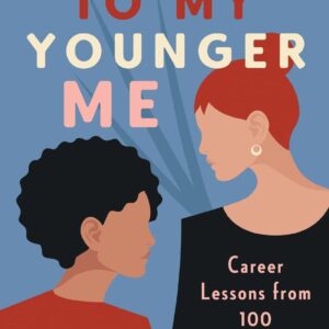 Advice to My Younger Me: Career Lessons from 100 Successful Women