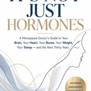 IT'S NOT JUST HORMONES: A Menopause Doctor's Guide to Your Brain, Your Heart, Your Bones, Your Weight, Your Sleep — and the Next Thirty Years