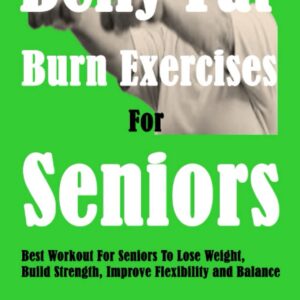 Belly Fat Burn Exercises For Seniors: Best Workout For Seniors To Lose Weight, Build Strength, Improve Flexibility and Balance