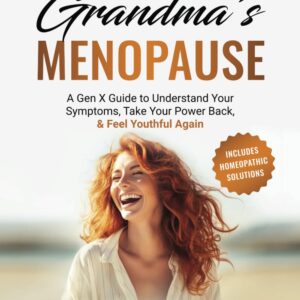 Not Your Grandma's Menopause: A Gen X Guide To Understand Your Symptoms, Take Your Power Back, & Feel Youthful Again