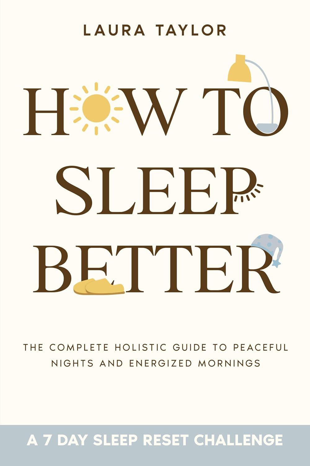 How To Sleep Better : The Complete Holistic Guide to Peaceful Nights and Energized Mornings — With a 7-Day Reset Plan for Real-Life Sleep Relief