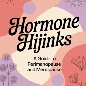 Hormone Hijinks: A Guide to Perimenopause and Menopause