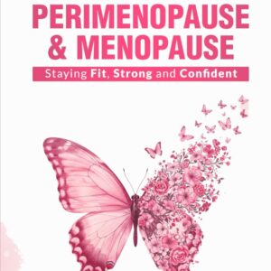 The Ultimate Guide to Perimenopause and Menopause: Staying Fit, Strong, and Confident
