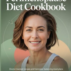 The New Perimenopause Diet Cookbook: Doctor-Backed Recipes and Hormone-Balancing Meal Plans to Burn Fat, Reduce Hot Flashes, and Restore Energy After 40