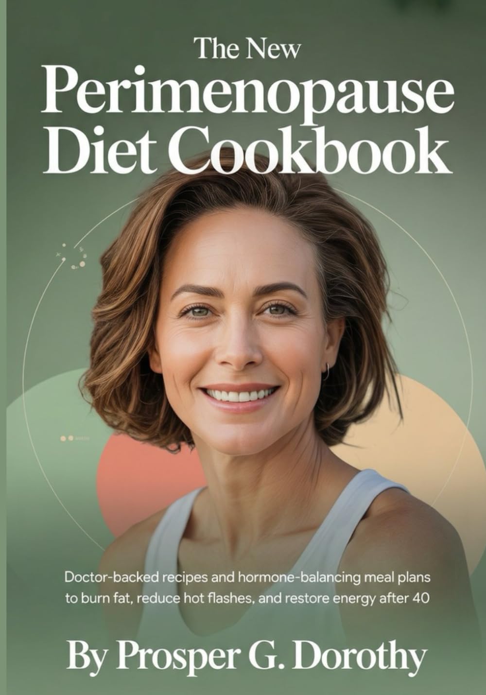 The New Perimenopause Diet Cookbook: Doctor-Backed Recipes and Hormone-Balancing Meal Plans to Burn Fat, Reduce Hot Flashes, and Restore Energy After 40